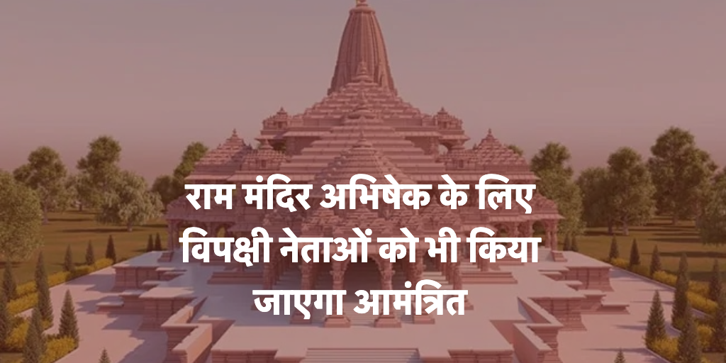 Ram Mandir Abhishek: राम मंदिर अभिषेक के लिए विपक्षी नेताओं को भी किया जाएगा आमंत्रित